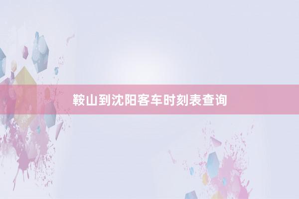 鞍山到沈阳客车时刻表查询